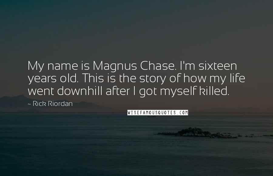 Rick Riordan Quotes: My name is Magnus Chase. I'm sixteen years old. This is the story of how my life went downhill after I got myself killed.