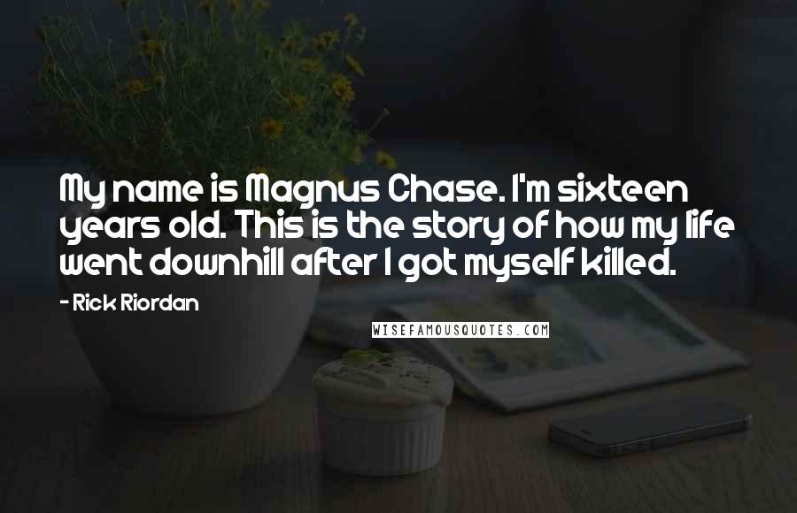 Rick Riordan Quotes: My name is Magnus Chase. I'm sixteen years old. This is the story of how my life went downhill after I got myself killed.