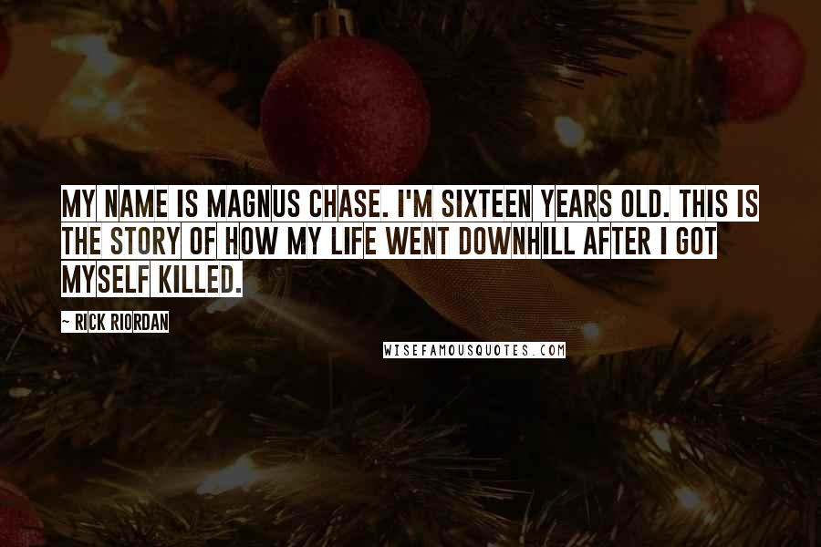 Rick Riordan Quotes: My name is Magnus Chase. I'm sixteen years old. This is the story of how my life went downhill after I got myself killed.