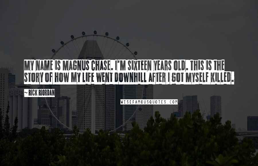 Rick Riordan Quotes: My name is Magnus Chase. I'm sixteen years old. This is the story of how my life went downhill after I got myself killed.