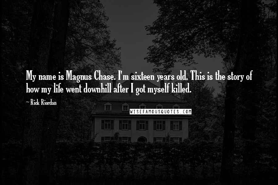 Rick Riordan Quotes: My name is Magnus Chase. I'm sixteen years old. This is the story of how my life went downhill after I got myself killed.