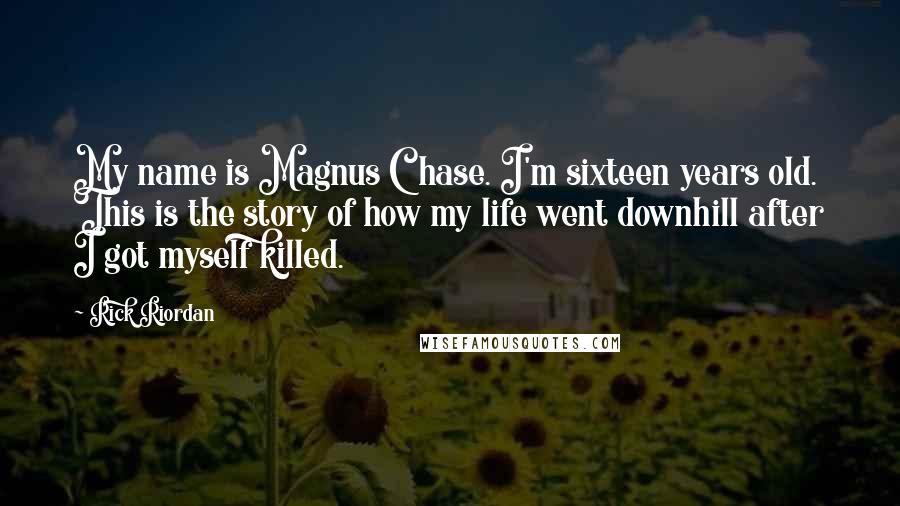 Rick Riordan Quotes: My name is Magnus Chase. I'm sixteen years old. This is the story of how my life went downhill after I got myself killed.