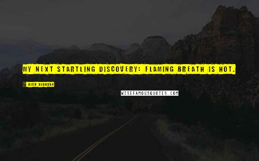 Rick Riordan Quotes: My next startling discovery: flaming breath is hot.