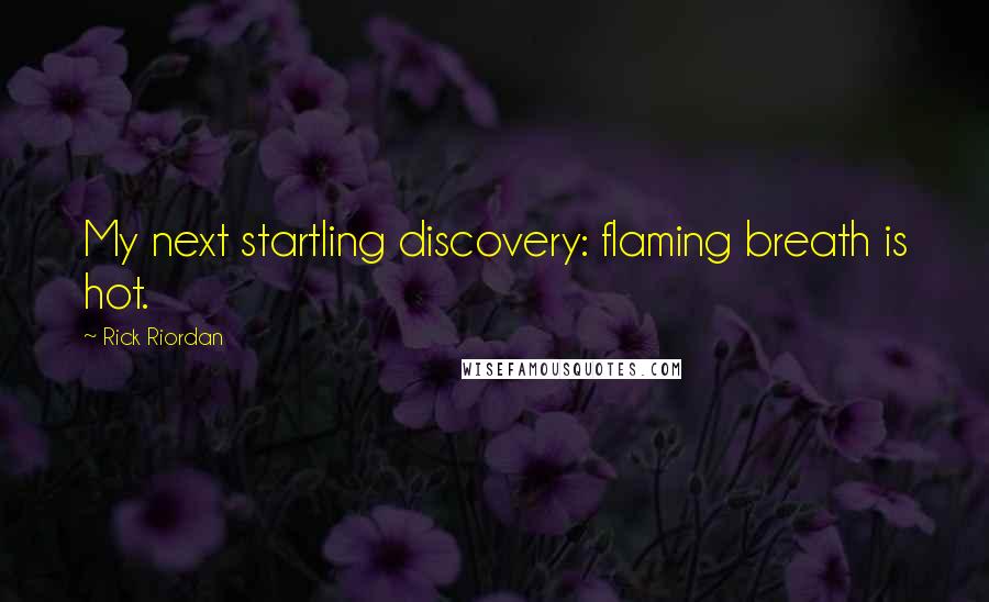 Rick Riordan Quotes: My next startling discovery: flaming breath is hot.