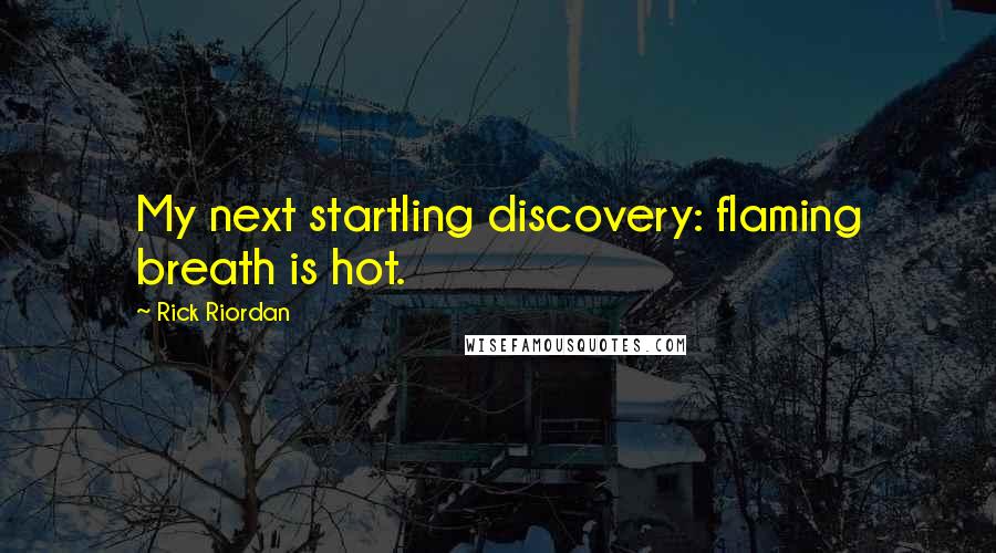 Rick Riordan Quotes: My next startling discovery: flaming breath is hot.