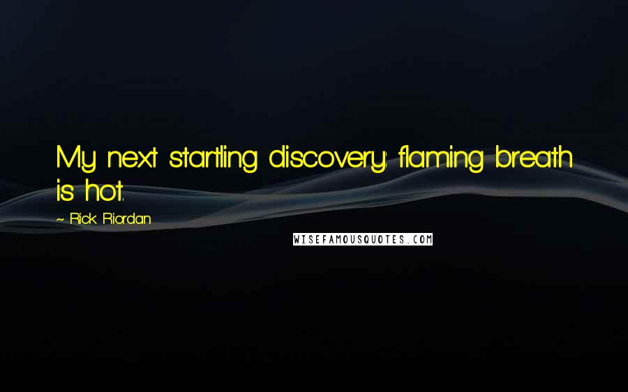 Rick Riordan Quotes: My next startling discovery: flaming breath is hot.