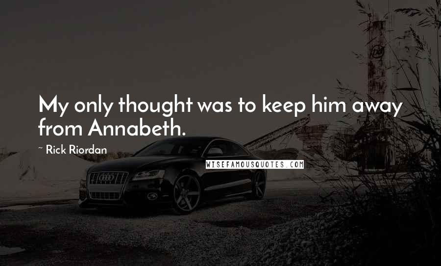 Rick Riordan Quotes: My only thought was to keep him away from Annabeth.