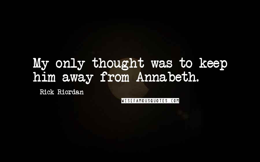 Rick Riordan Quotes: My only thought was to keep him away from Annabeth.