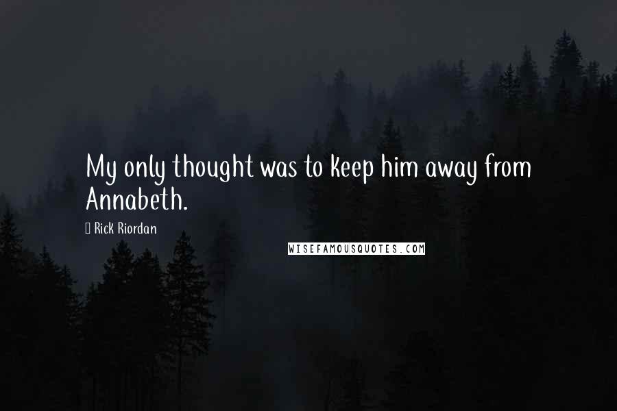 Rick Riordan Quotes: My only thought was to keep him away from Annabeth.