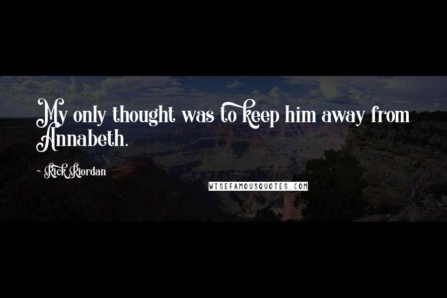 Rick Riordan Quotes: My only thought was to keep him away from Annabeth.