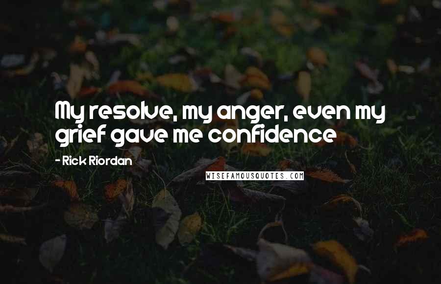 Rick Riordan Quotes: My resolve, my anger, even my grief gave me confidence