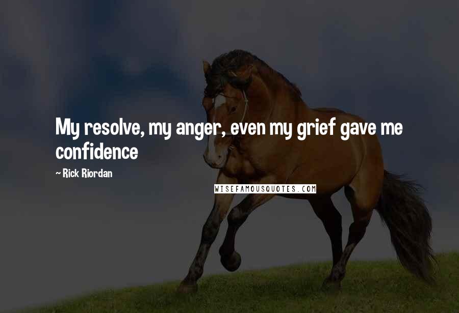 Rick Riordan Quotes: My resolve, my anger, even my grief gave me confidence