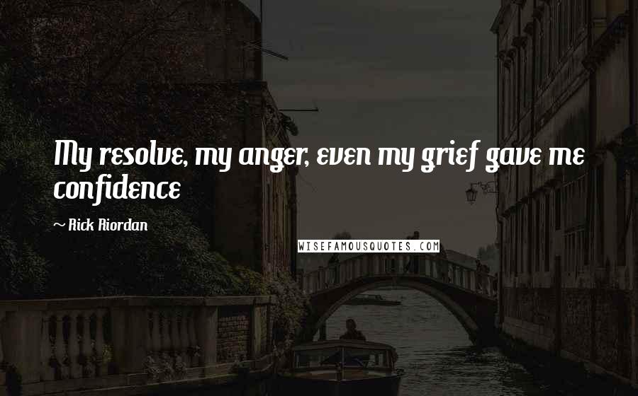 Rick Riordan Quotes: My resolve, my anger, even my grief gave me confidence