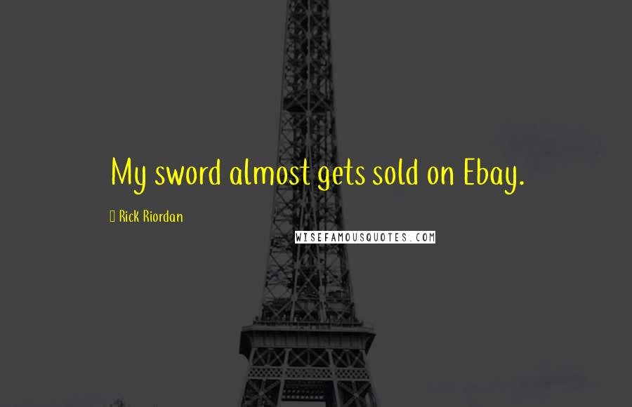 Rick Riordan Quotes: My sword almost gets sold on Ebay.