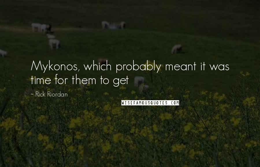 Rick Riordan Quotes: Mykonos, which probably meant it was time for them to get