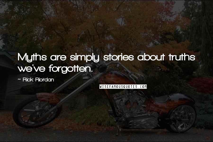 Rick Riordan Quotes: Myths are simply stories about truths we've forgotten.
