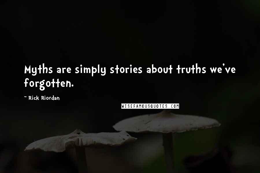 Rick Riordan Quotes: Myths are simply stories about truths we've forgotten.