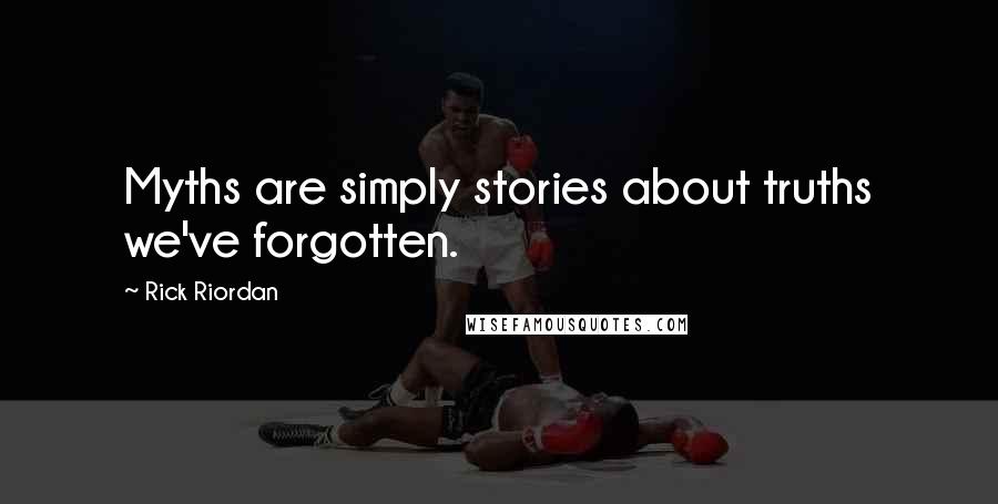 Rick Riordan Quotes: Myths are simply stories about truths we've forgotten.