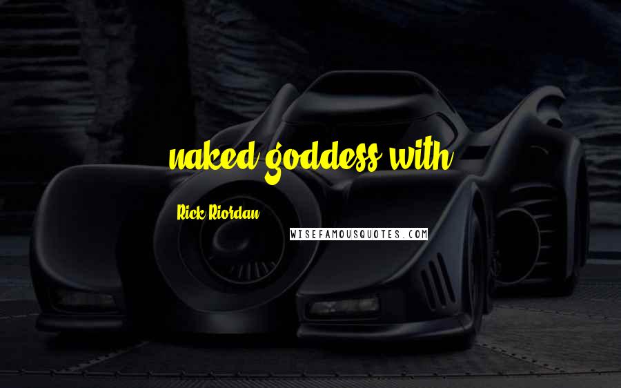 Rick Riordan Quotes: naked goddess with