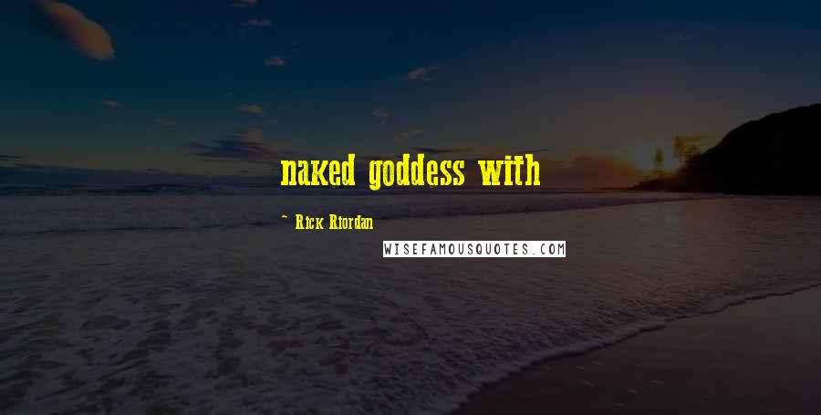 Rick Riordan Quotes: naked goddess with