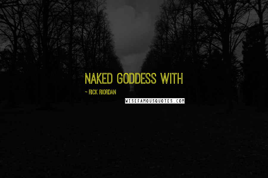Rick Riordan Quotes: naked goddess with