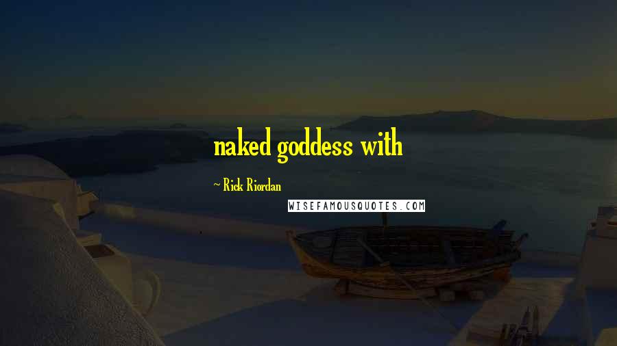 Rick Riordan Quotes: naked goddess with