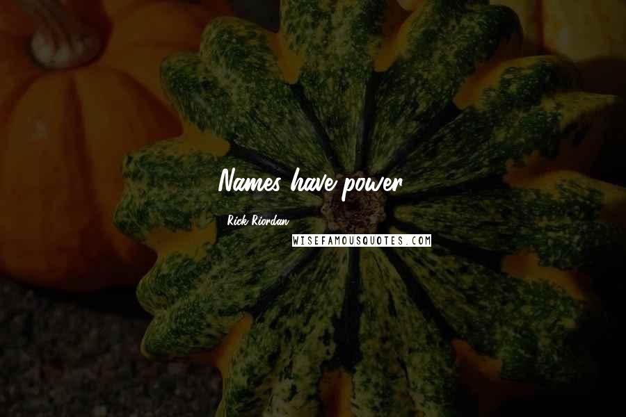 Rick Riordan Quotes: Names have power.