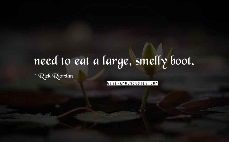 Rick Riordan Quotes: need to eat a large, smelly boot.
