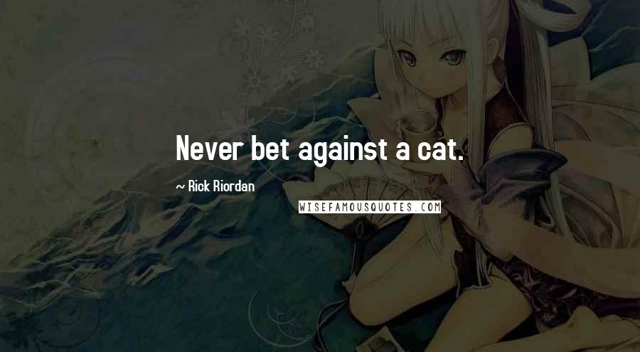 Rick Riordan Quotes: Never bet against a cat.