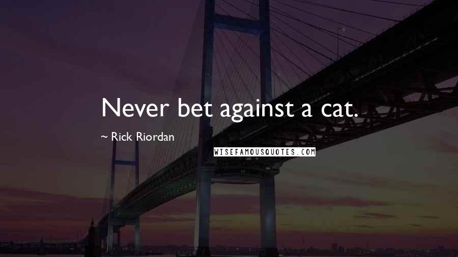 Rick Riordan Quotes: Never bet against a cat.