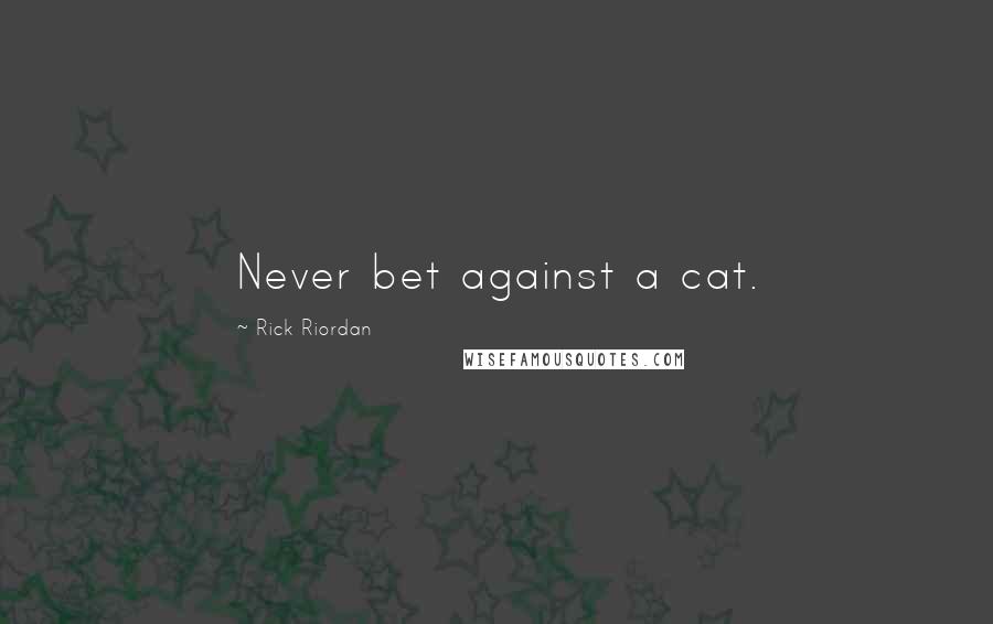 Rick Riordan Quotes: Never bet against a cat.