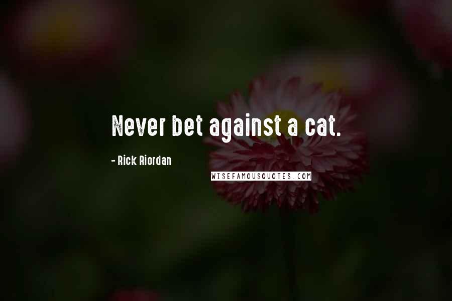 Rick Riordan Quotes: Never bet against a cat.