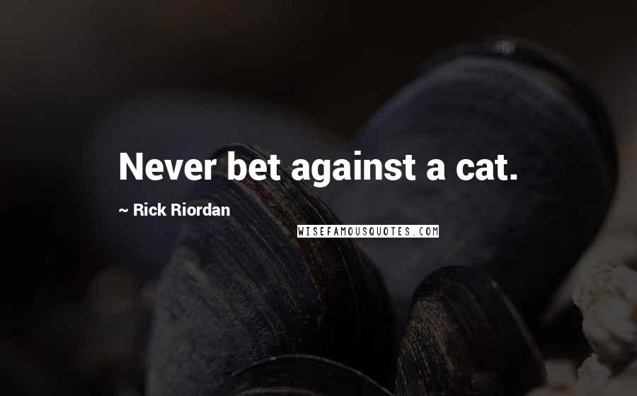 Rick Riordan Quotes: Never bet against a cat.