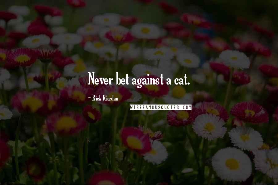 Rick Riordan Quotes: Never bet against a cat.