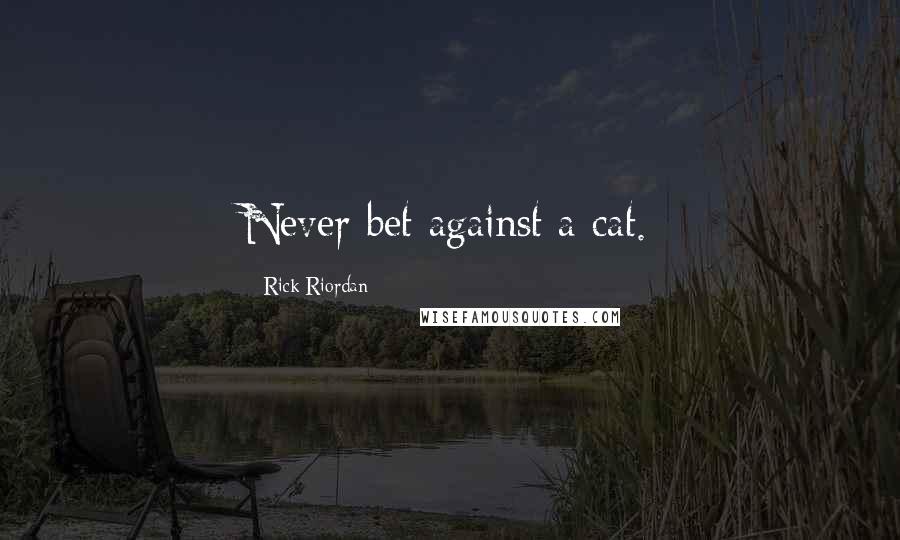 Rick Riordan Quotes: Never bet against a cat.