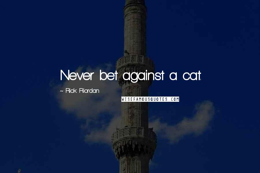 Rick Riordan Quotes: Never bet against a cat.