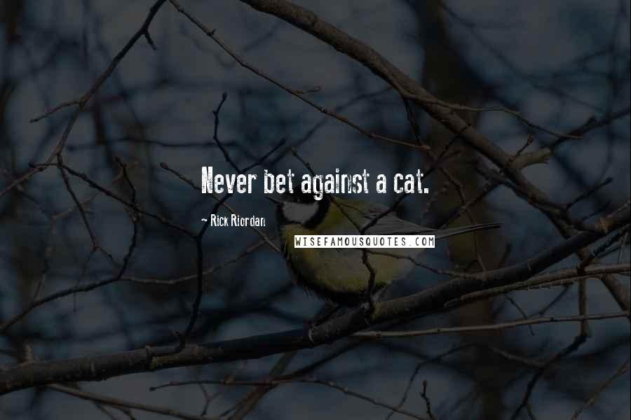 Rick Riordan Quotes: Never bet against a cat.