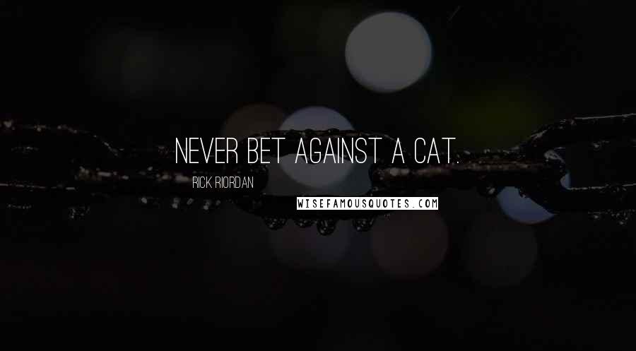 Rick Riordan Quotes: Never bet against a cat.