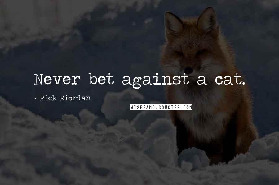 Rick Riordan Quotes: Never bet against a cat.