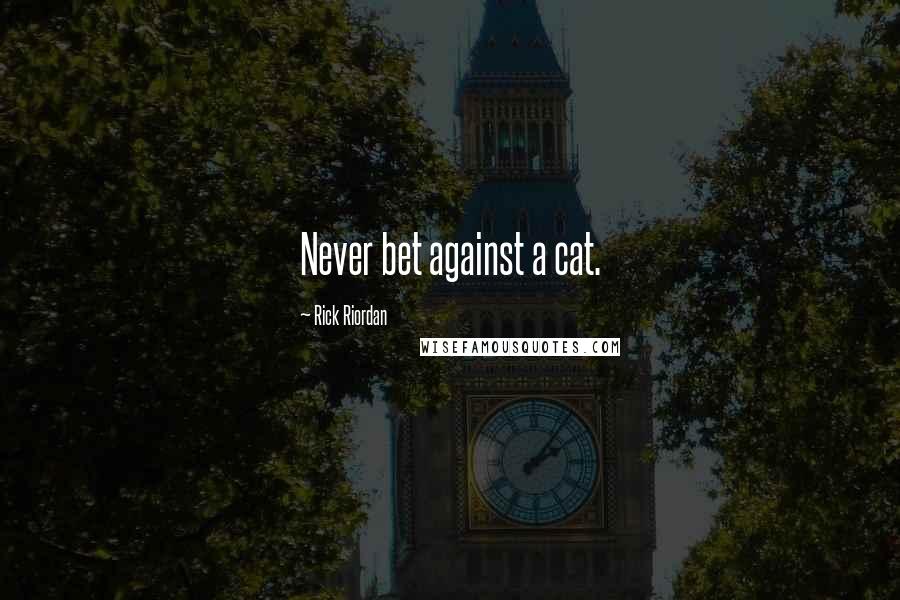 Rick Riordan Quotes: Never bet against a cat.