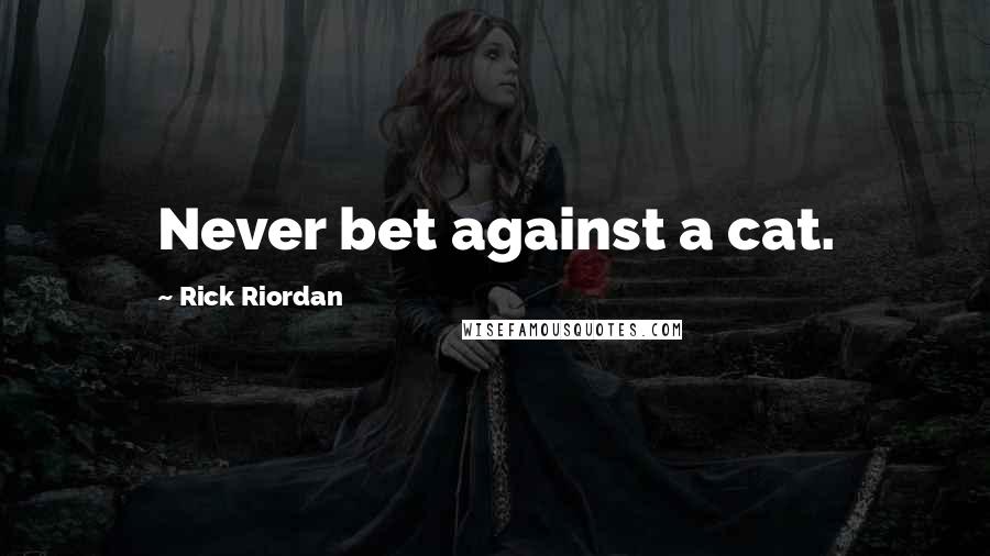 Rick Riordan Quotes: Never bet against a cat.