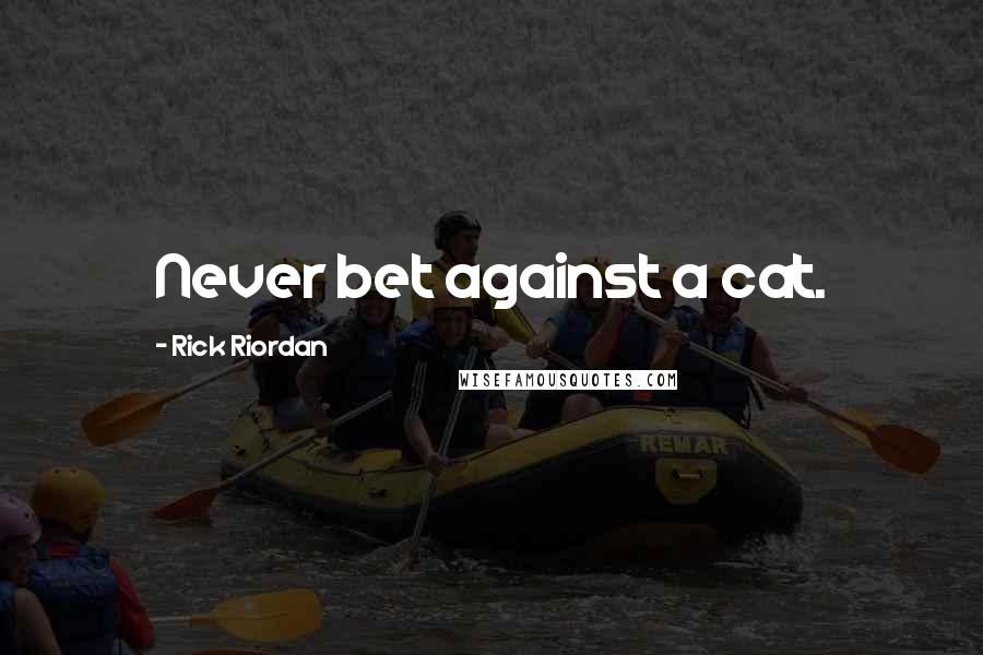 Rick Riordan Quotes: Never bet against a cat.