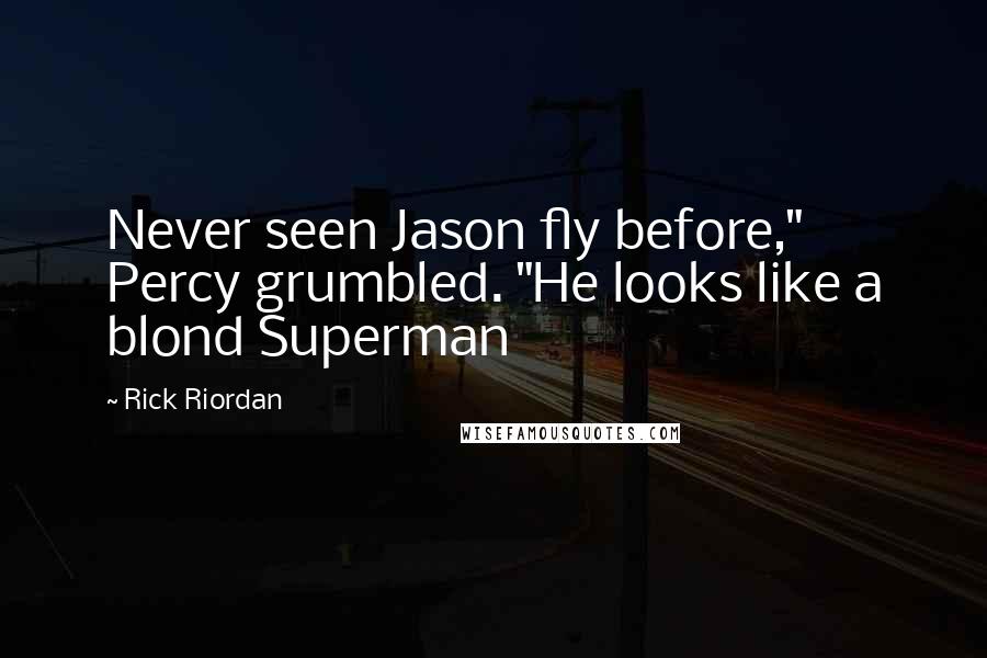 Rick Riordan Quotes: Never seen Jason fly before," Percy grumbled. "He looks like a blond Superman