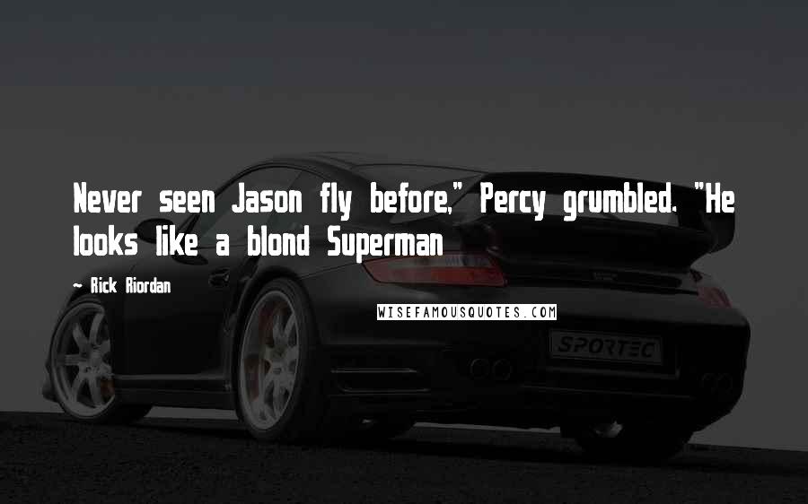 Rick Riordan Quotes: Never seen Jason fly before," Percy grumbled. "He looks like a blond Superman