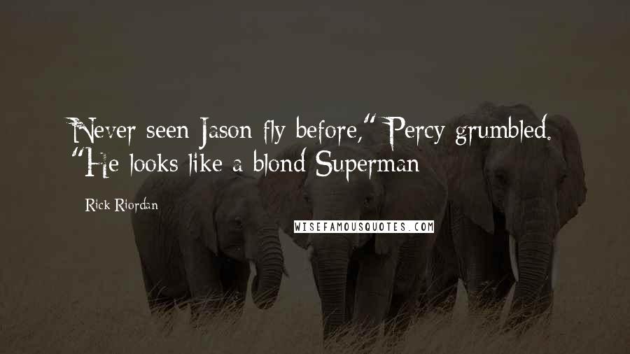 Rick Riordan Quotes: Never seen Jason fly before," Percy grumbled. "He looks like a blond Superman