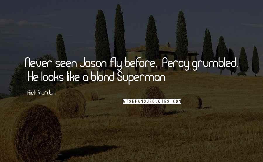 Rick Riordan Quotes: Never seen Jason fly before," Percy grumbled. "He looks like a blond Superman