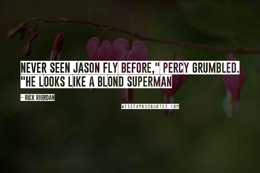 Rick Riordan Quotes: Never seen Jason fly before," Percy grumbled. "He looks like a blond Superman