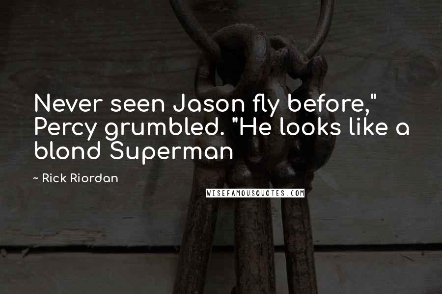 Rick Riordan Quotes: Never seen Jason fly before," Percy grumbled. "He looks like a blond Superman