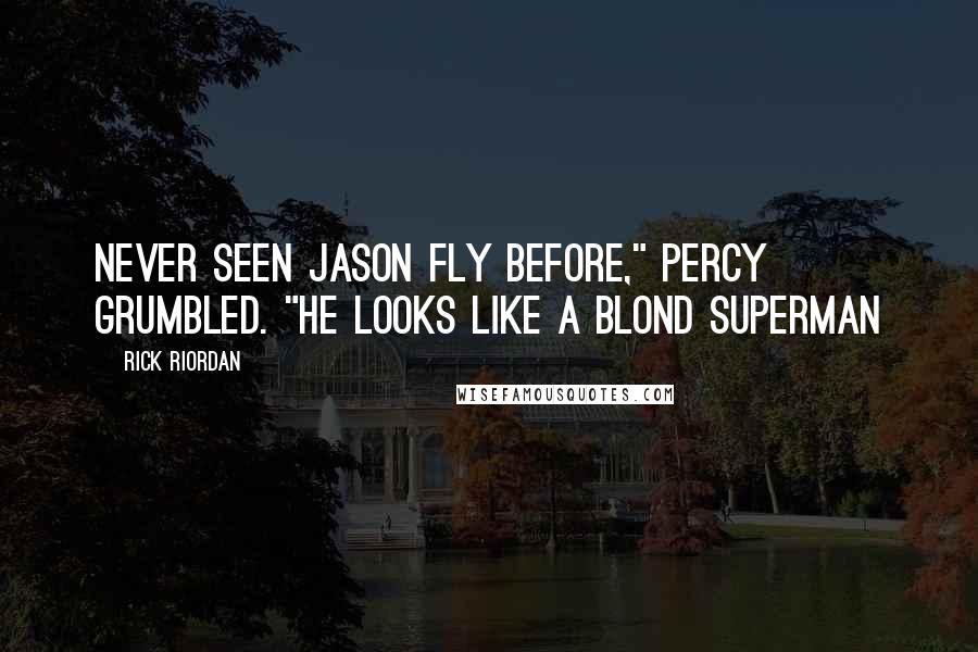 Rick Riordan Quotes: Never seen Jason fly before," Percy grumbled. "He looks like a blond Superman