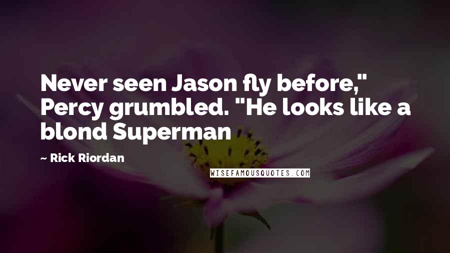 Rick Riordan Quotes: Never seen Jason fly before," Percy grumbled. "He looks like a blond Superman